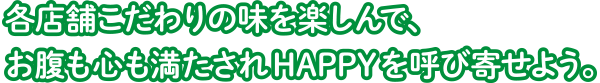 各店舗こだわりの味を楽しんで、お腹も心も満たされHAPPYを呼び寄せよう