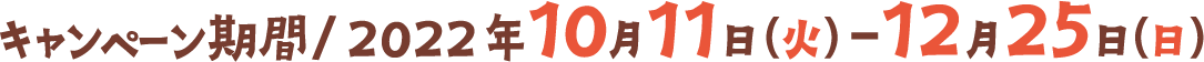 キャンペーン期間　2022年10月11日（火）～2022年12月25日（日）